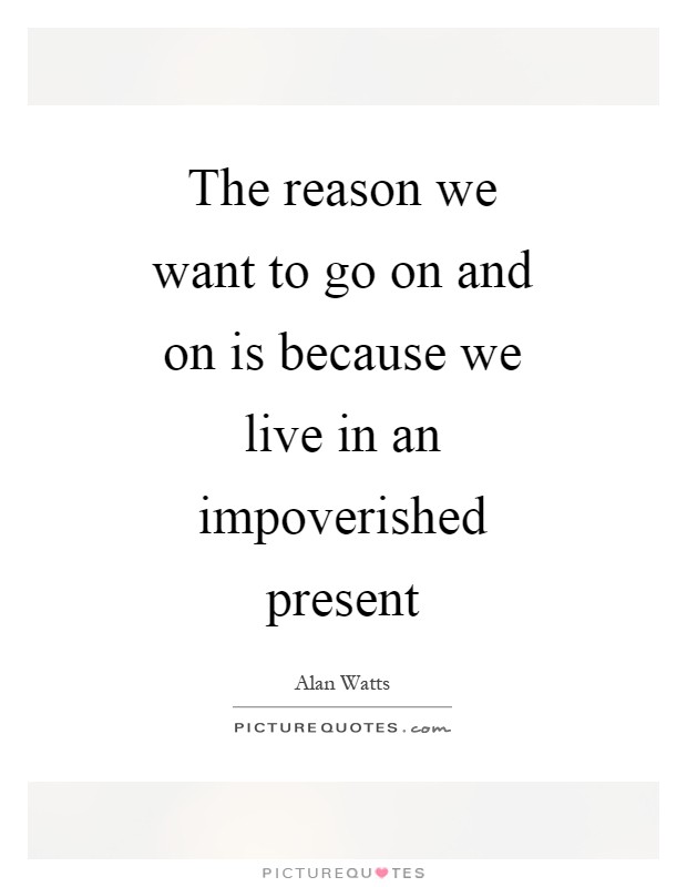 The reason we want to go on and on is because we live in an impoverished present Picture Quote #1