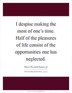 I despise making the most of one’s time. Half of the pleasures of life consist of the opportunities one has neglected Picture Quote #1