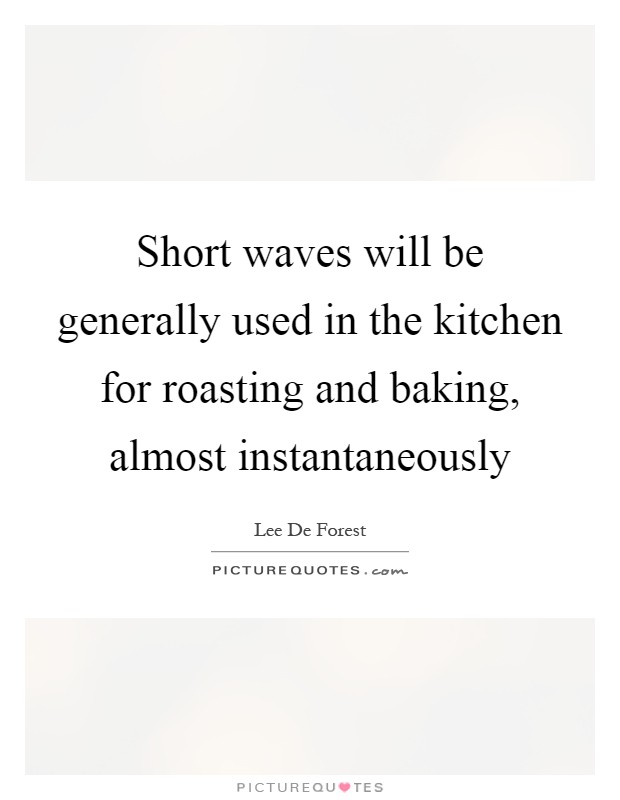 Short waves will be generally used in the kitchen for roasting and baking, almost instantaneously Picture Quote #1