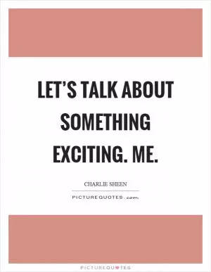 Let’s talk about something exciting. Me Picture Quote #1