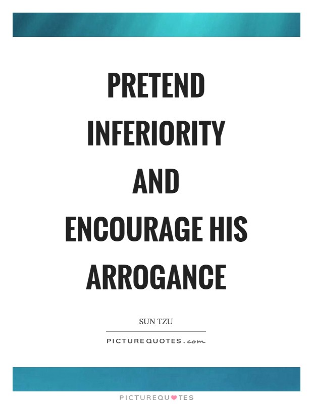 Pretend inferiority and encourage his arrogance Picture Quote #1