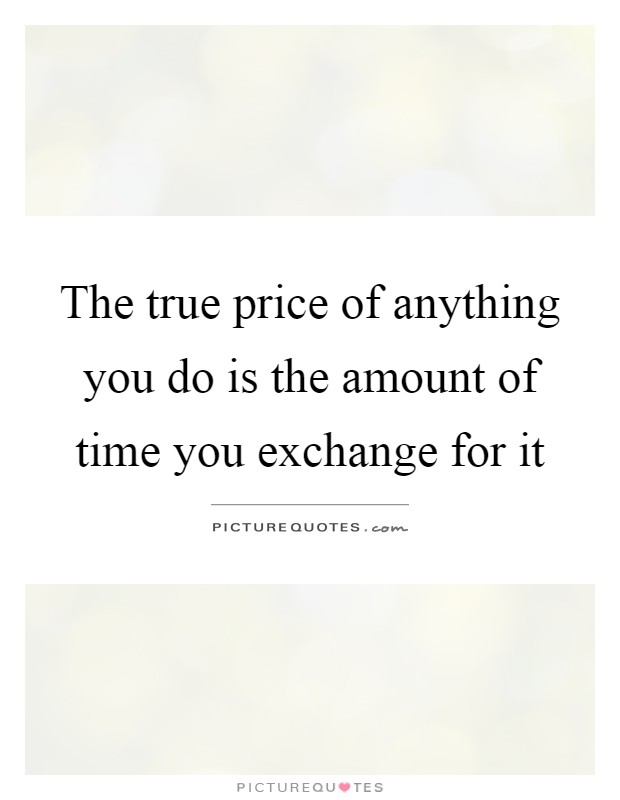 The true price of anything you do is the amount of time you exchange for it Picture Quote #1