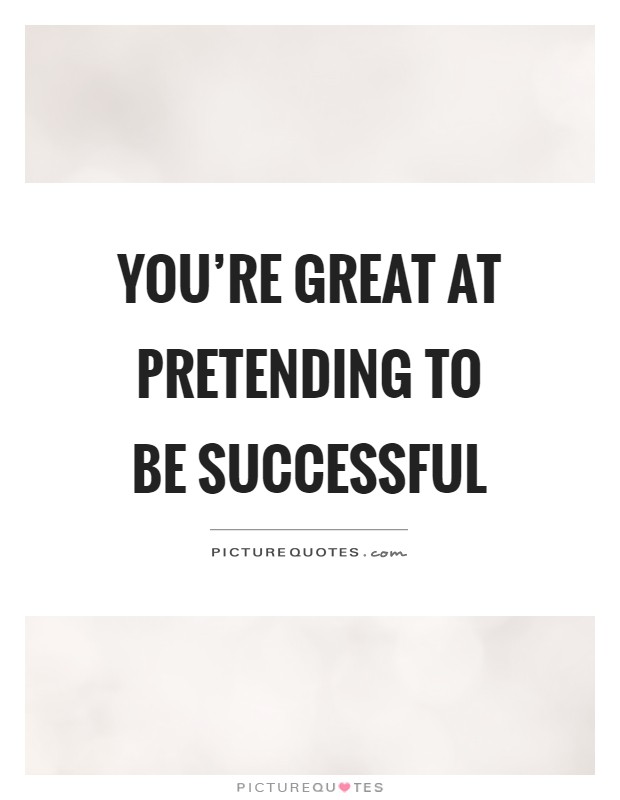 You're great at pretending to be successful Picture Quote #1