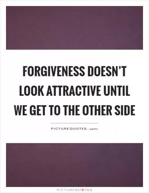 Forgiveness doesn’t look attractive until we get to the other side Picture Quote #1