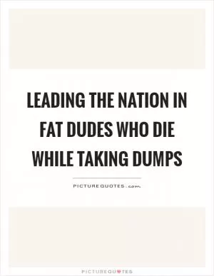 Leading the nation in fat dudes who die while taking dumps Picture Quote #1