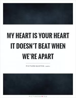 My heart is your heart it doesn’t beat when we’re apart Picture Quote #1