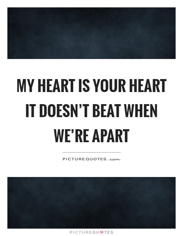 My heart is your heart it doesn't beat when we're apart Picture Quote #1