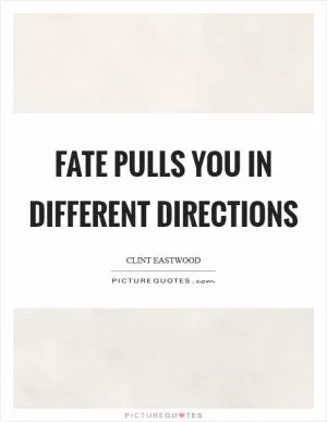 Fate pulls you in different directions Picture Quote #1