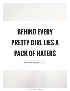 Behind every pretty girl lies a pack of haters Picture Quote #1