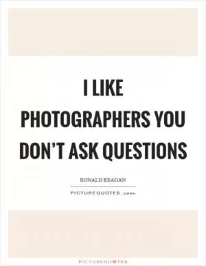 I like photographers you don’t ask questions Picture Quote #1