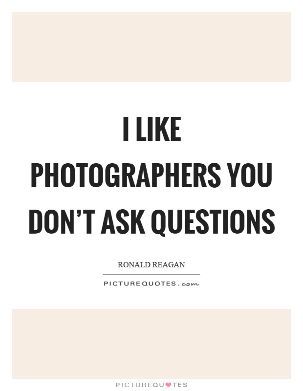 I like photographers you don't ask questions Picture Quote #1
