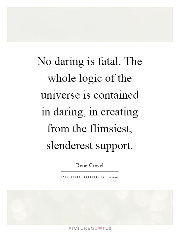No daring is fatal. The whole logic of the universe is contained in daring, in creating from the flimsiest, slenderest support Picture Quote #1