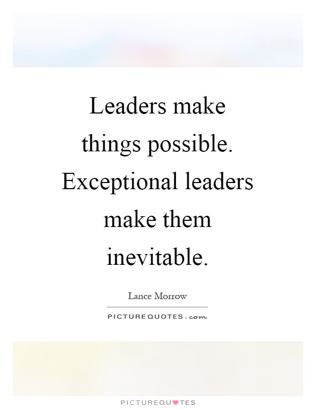 Leaders make things possible. Exceptional leaders make them inevitable Picture Quote #1