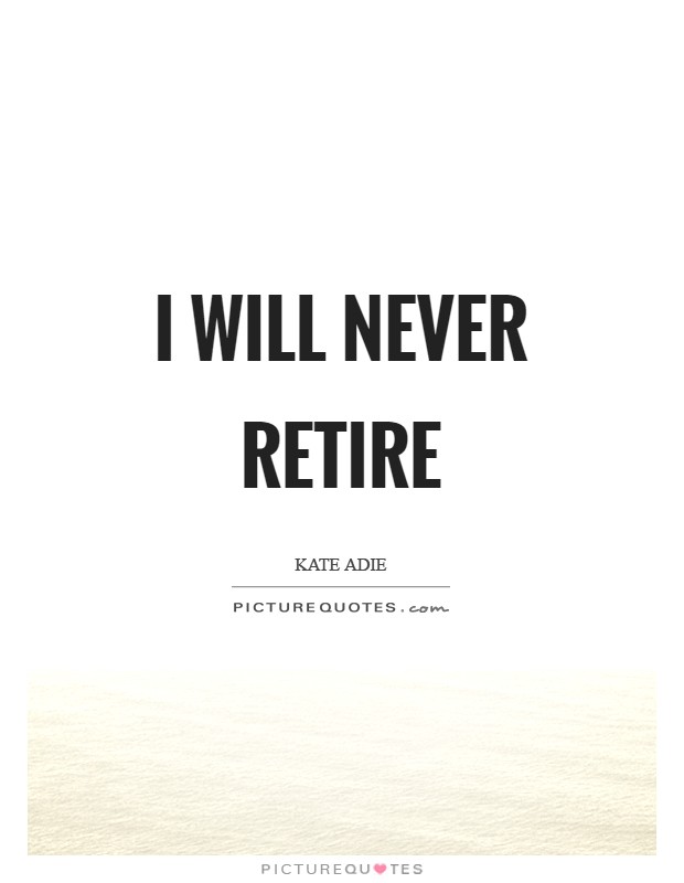 I will never retire Picture Quote #1