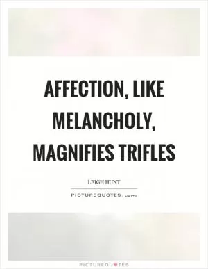 Affection, like melancholy, magnifies trifles Picture Quote #1