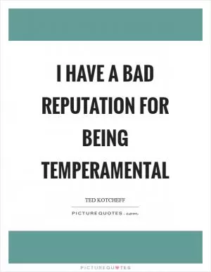 I have a bad reputation for being temperamental Picture Quote #1