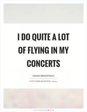 I do quite a lot of flying in my concerts Picture Quote #1