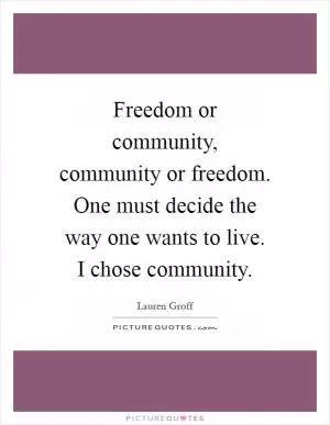 Freedom or community, community or freedom. One must decide the way one wants to live. I chose community Picture Quote #1
