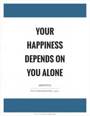 Your happiness depends on you alone Picture Quote #1