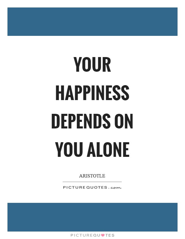Your happiness depends on you alone Picture Quote #1
