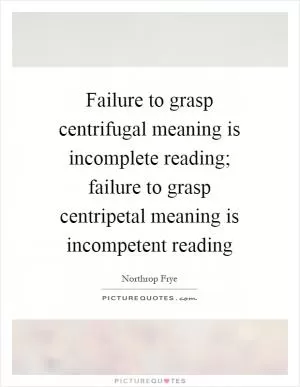 Failure to grasp centrifugal meaning is incomplete reading; failure to grasp centripetal meaning is incompetent reading Picture Quote #1