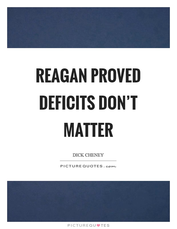 Reagan proved deficits don't matter Picture Quote #1