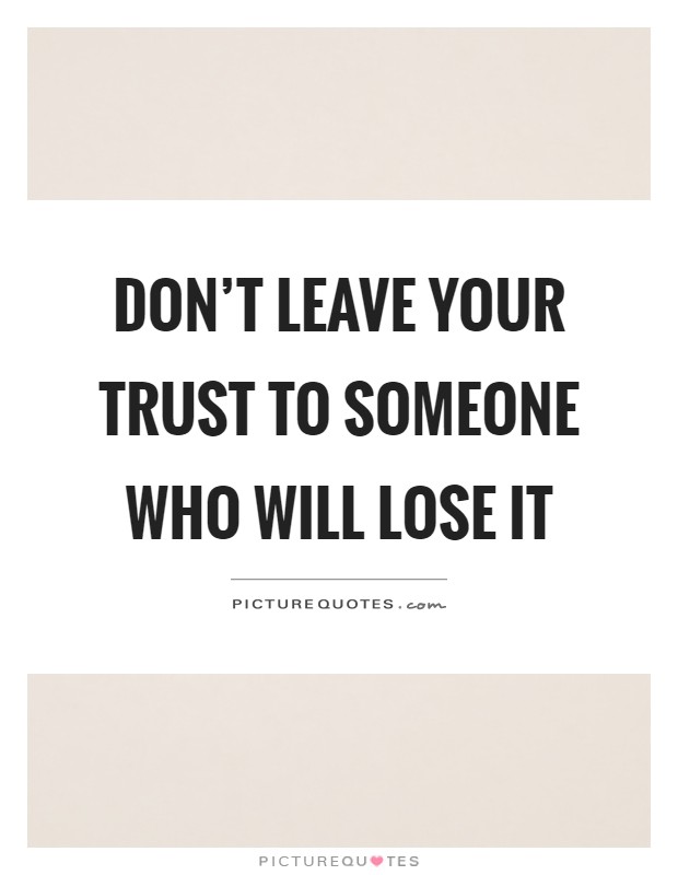 Don't leave your trust to someone who will lose it Picture Quote #1