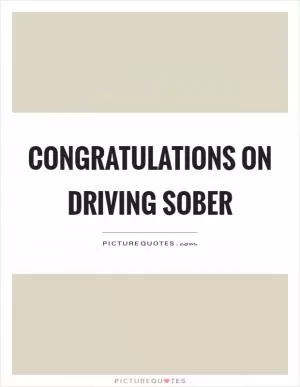 Congratulations on driving sober Picture Quote #1