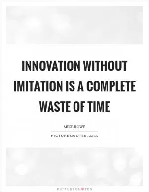 Innovation without imitation is a complete waste of time Picture Quote #1