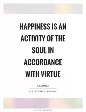 Happiness is an activity of the soul in accordance with virtue Picture Quote #1
