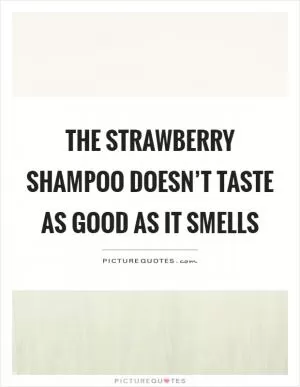 The strawberry shampoo doesn’t taste as good as it smells Picture Quote #1