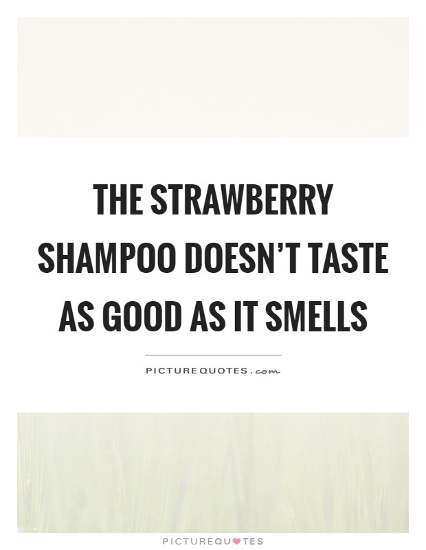 The strawberry shampoo doesn't taste as good as it smells Picture Quote #1