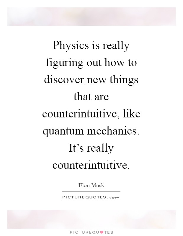 Physics is really figuring out how to discover new things that are counterintuitive, like quantum mechanics. It's really counterintuitive Picture Quote #1