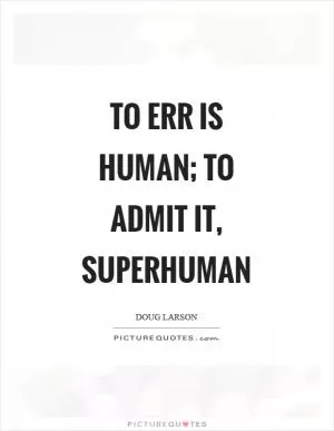 To err is human; to admit it, superhuman Picture Quote #1
