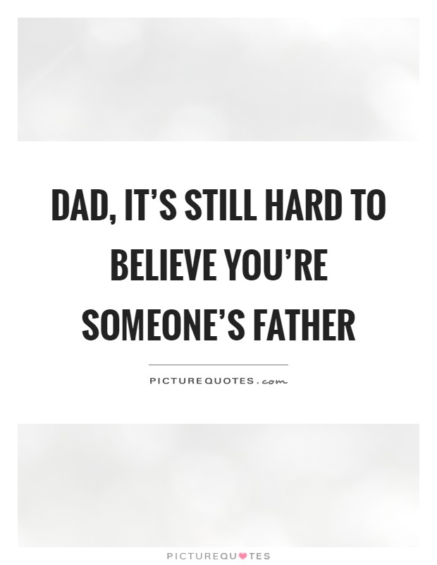Dad, it's still hard to believe you're someone's father Picture Quote #1