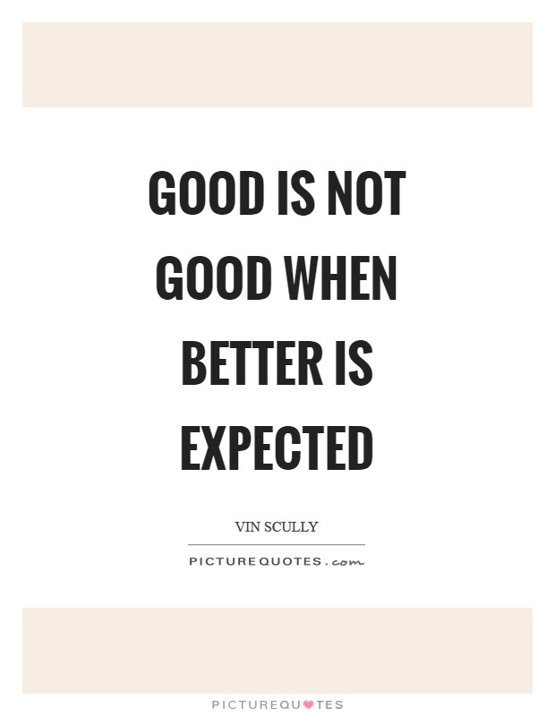 Good is not good when better is expected Picture Quote #1