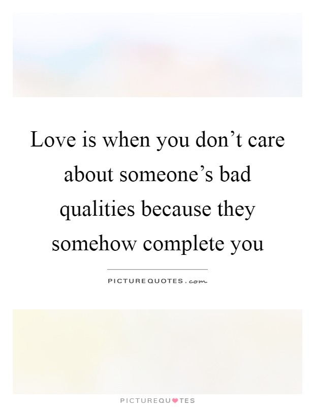 Love is when you don't care about someone's bad qualities because they somehow complete you Picture Quote #1