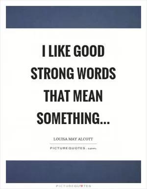 I like good strong words that mean something… Picture Quote #1