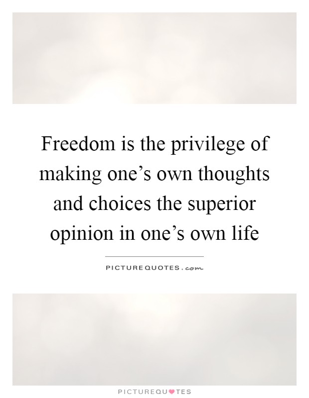 Freedom is the privilege of making one's own thoughts and choices the superior opinion in one's own life Picture Quote #1