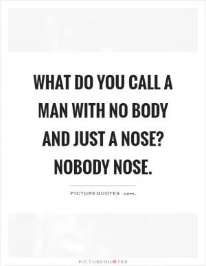 What do you call a man with no body and just a nose? Nobody nose Picture Quote #1