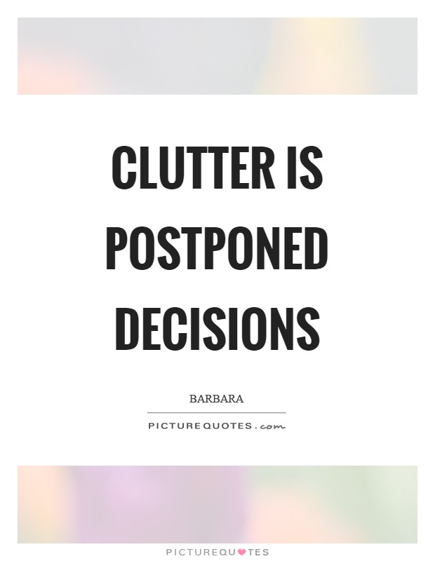 Clutter is postponed decisions Picture Quote #1