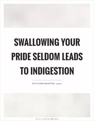 Swallowing your pride seldom leads to indigestion Picture Quote #1