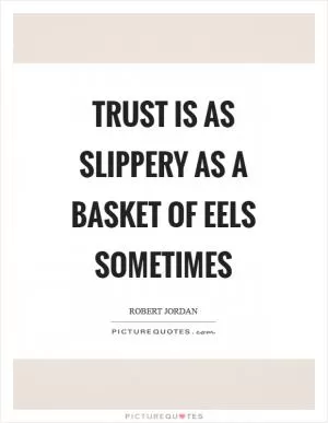 Trust is as slippery as a basket of eels sometimes Picture Quote #1
