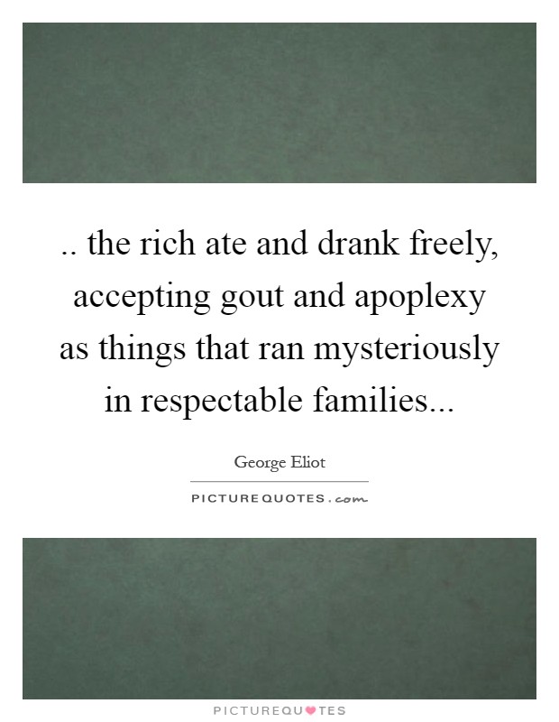 .. the rich ate and drank freely, accepting gout and apoplexy as things that ran mysteriously in respectable families Picture Quote #1