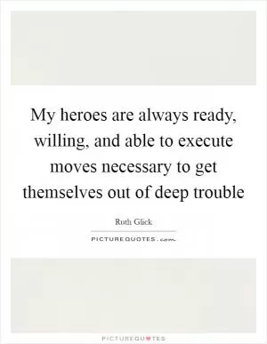 My heroes are always ready, willing, and able to execute moves necessary to get themselves out of deep trouble Picture Quote #1