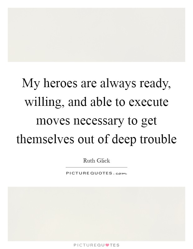 My heroes are always ready, willing, and able to execute moves necessary to get themselves out of deep trouble Picture Quote #1