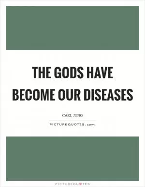 The gods have become our diseases Picture Quote #1
