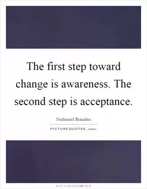 The first step toward change is awareness. The second step is acceptance Picture Quote #1