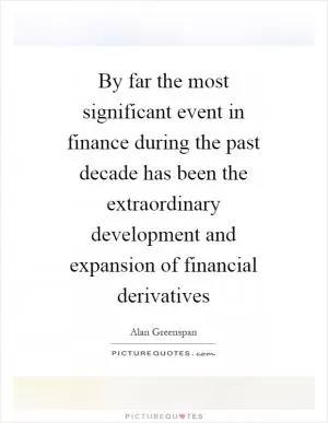 By far the most significant event in finance during the past decade has been the extraordinary development and expansion of financial derivatives Picture Quote #1