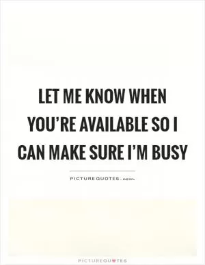 Let me know when you’re available so I can make sure I’m busy Picture Quote #1